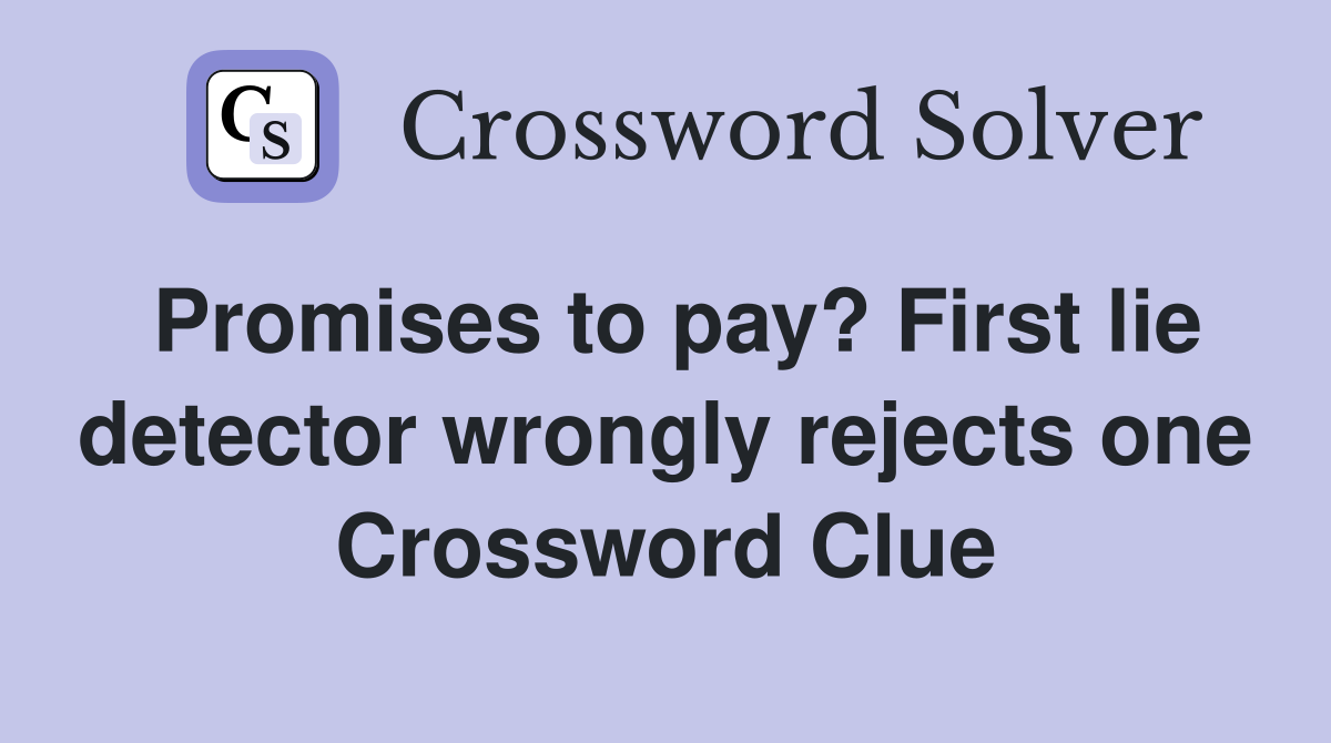 Promises to pay? First lie detector wrongly rejects one Crossword Clue