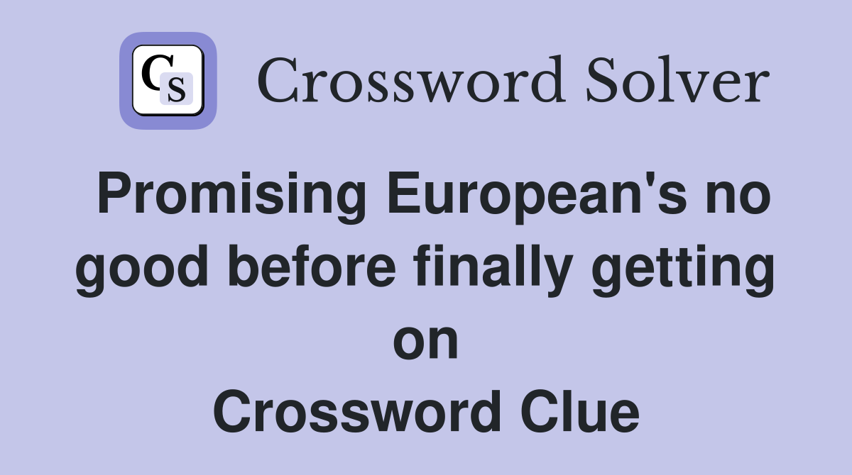 Promising European's no good before finally getting on Crossword Clue