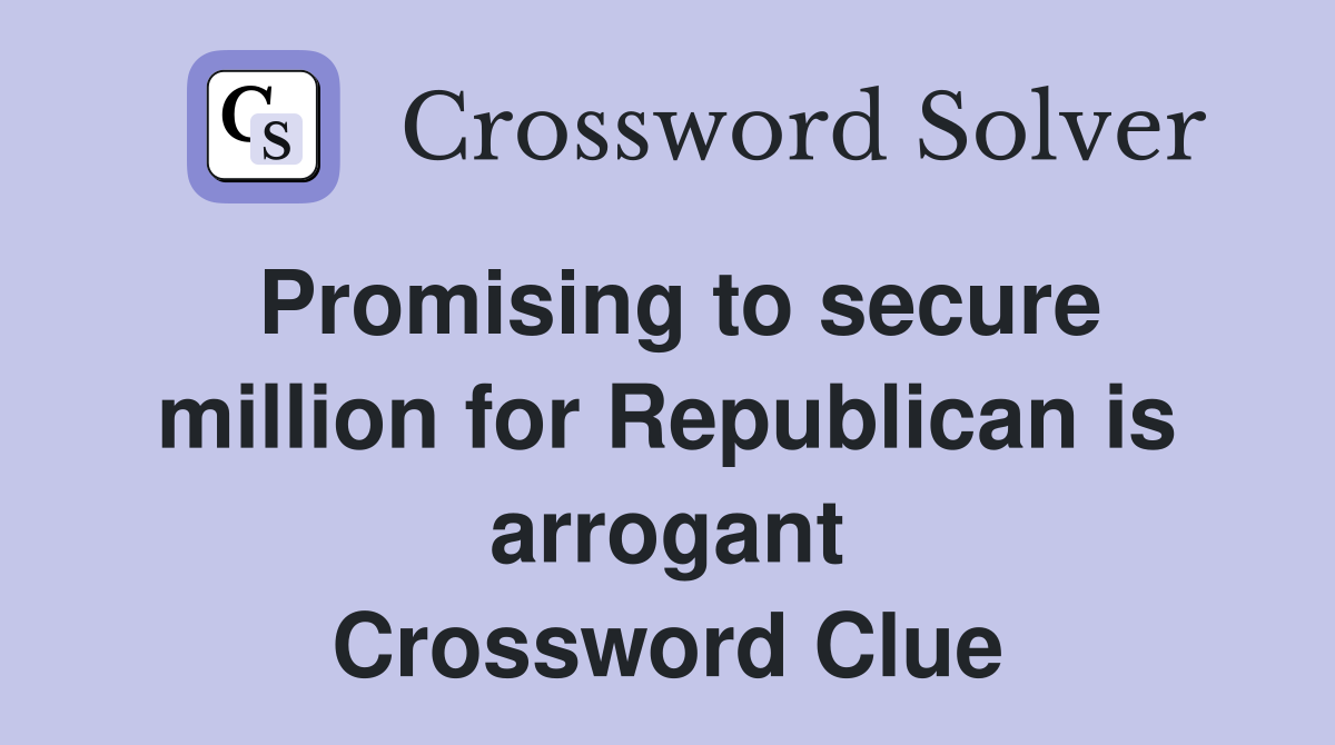 Promising to secure million for Republican is arrogant Crossword Clue