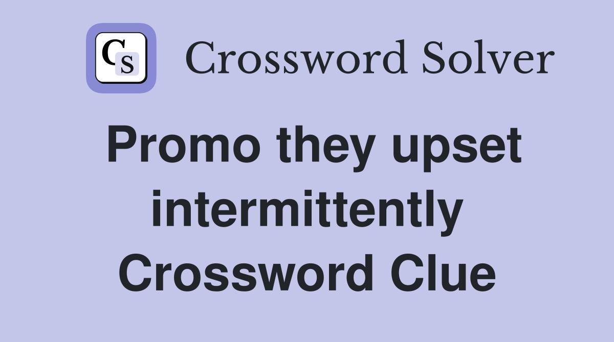 Promo they upset intermittently Crossword Clue