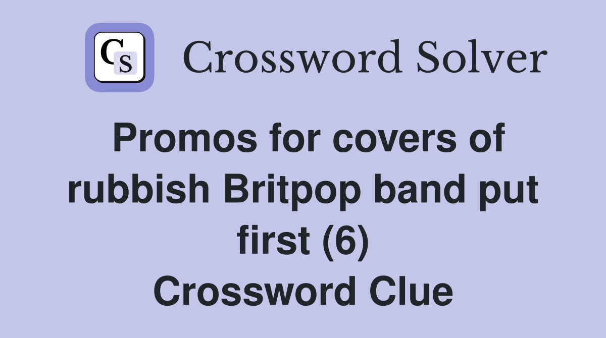 Promos for covers of rubbish Britpop band put first (6) Crossword Clue