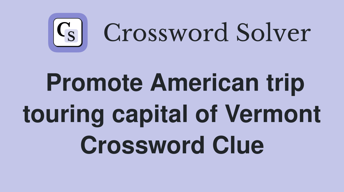 Promote American trip touring capital of Vermont Crossword Clue