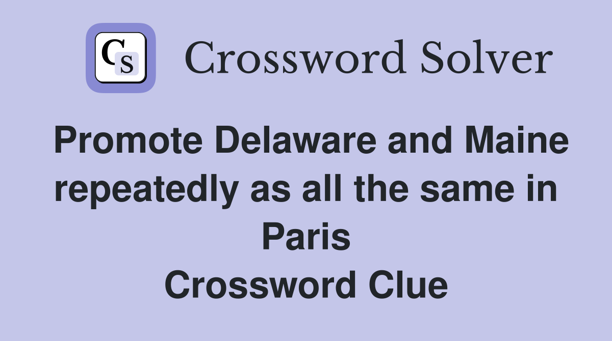 Promote Delaware and Maine repeatedly as all the same in Paris Crossword Clue