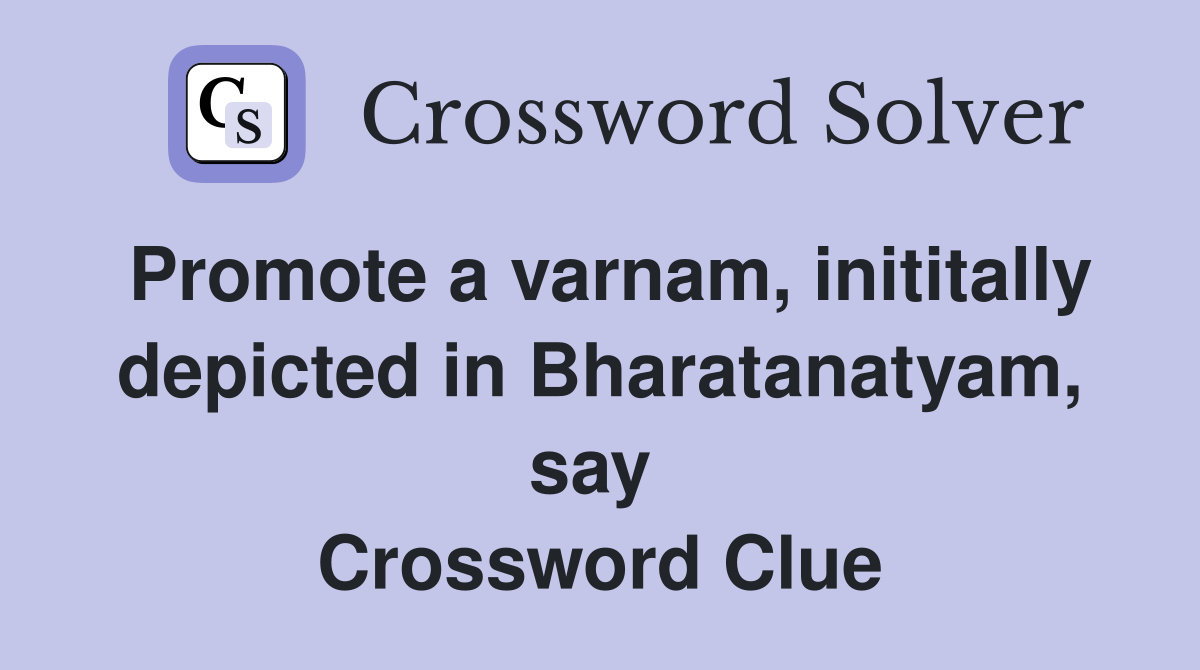 Promote a varnam, inititally depicted in Bharatanatyam, say  Crossword Clue