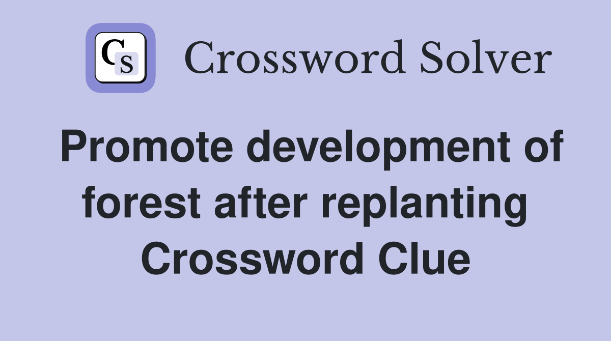 Promote development of forest after replanting Crossword Clue