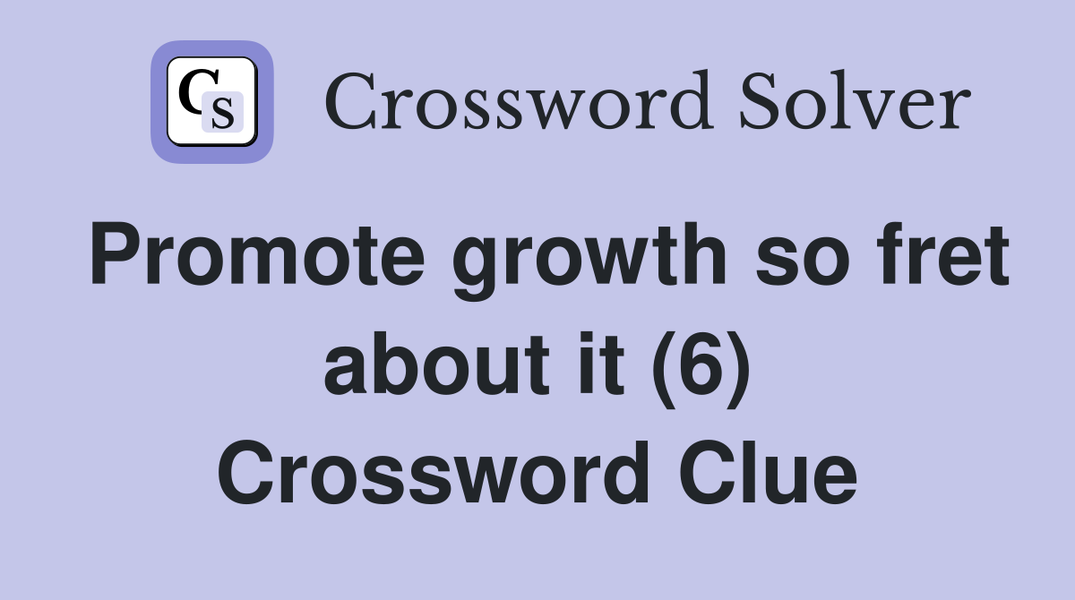 Promote growth so fret about it (6) Crossword Clue