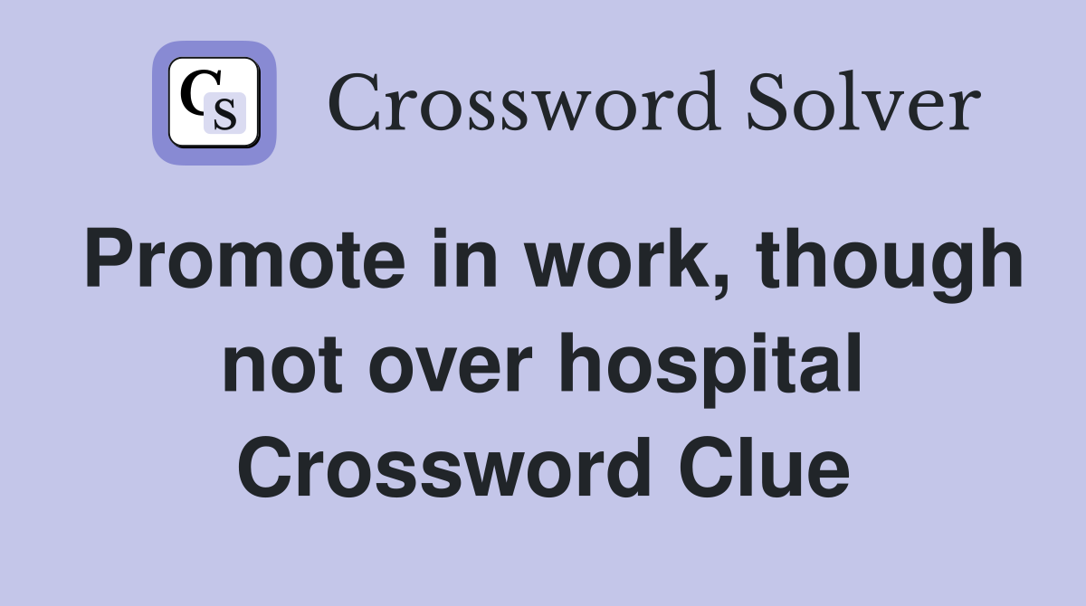 Promote in work, though not over hospital Crossword Clue