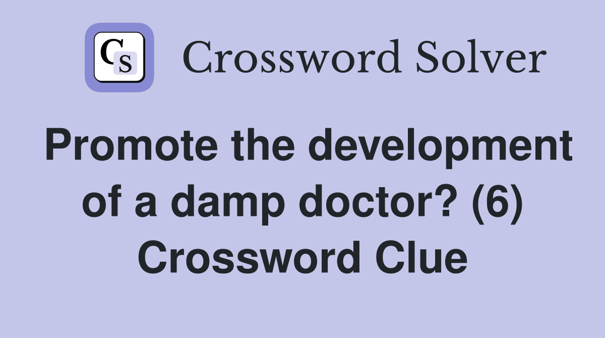 Promote the development of a damp doctor? (6) Crossword Clue