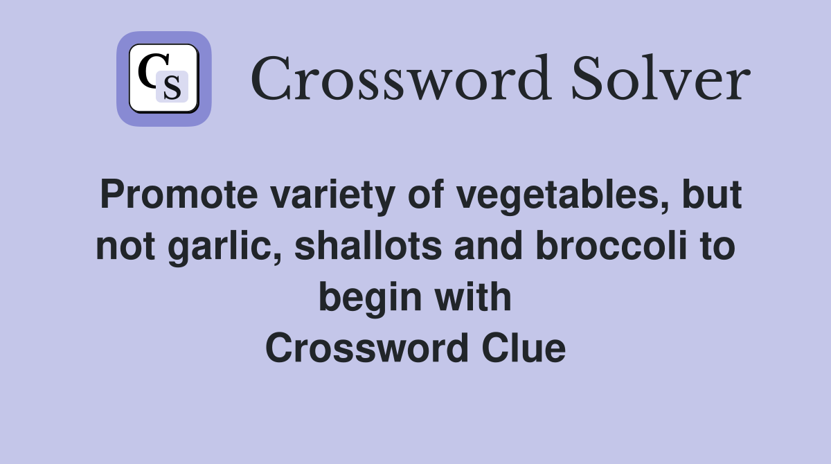 Promote variety of vegetables, but not garlic, shallots and broccoli to begin with Crossword Clue
