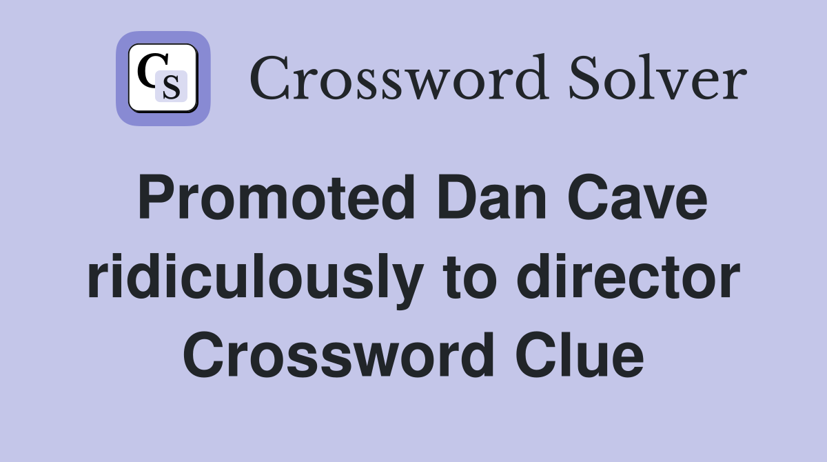 Promoted Dan Cave ridiculously to director Crossword Clue