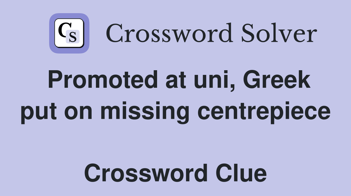 Promoted at uni, Greek put on missing centrepiece  Crossword Clue