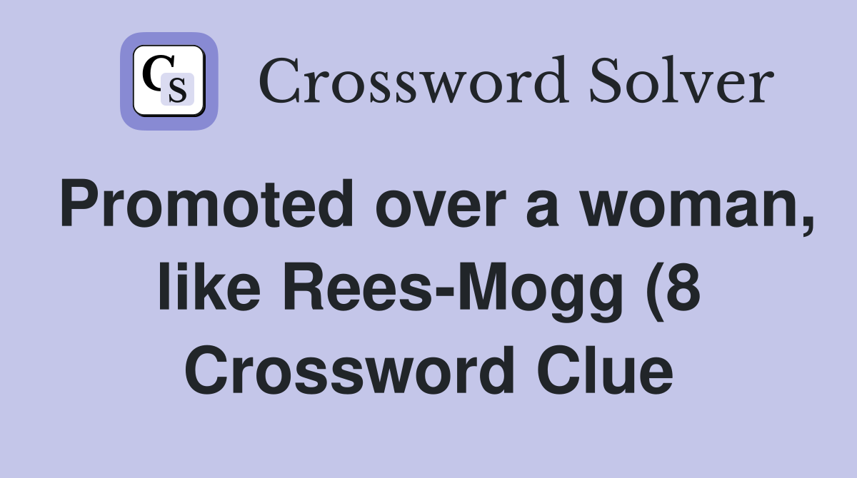 Promoted over a woman like Rees Mogg (8) Crossword Clue Answers Promoted over a woman like Rees Mogg (8) Crossword Clue Answers