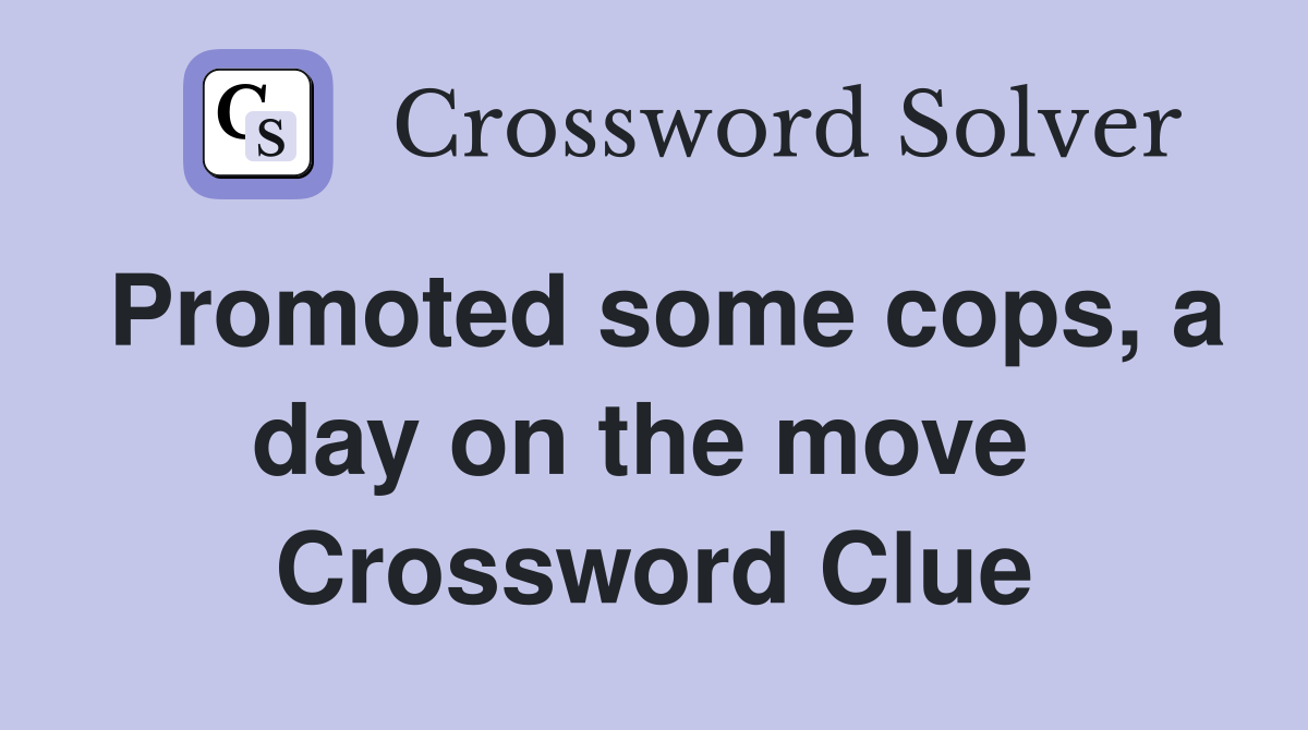 Promoted some cops, a day on the move  Crossword Clue