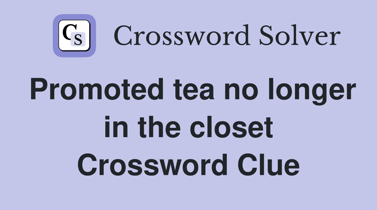 Promoted tea no longer in the closet Crossword Clue
