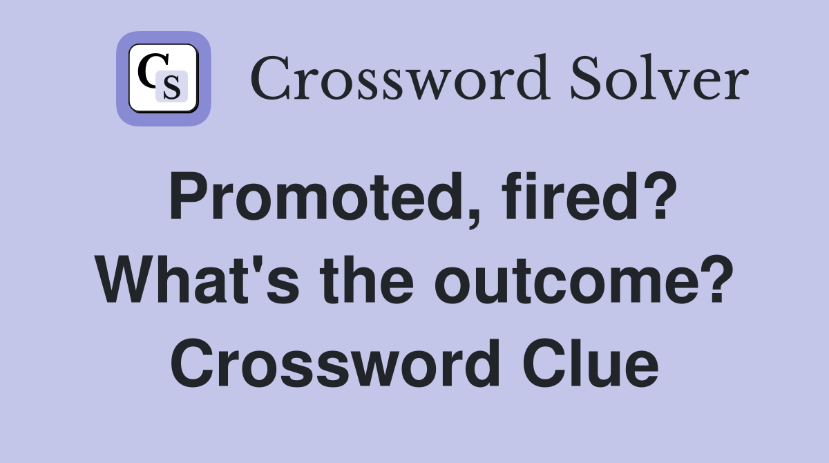 Promoted, fired? What's the outcome? Crossword Clue