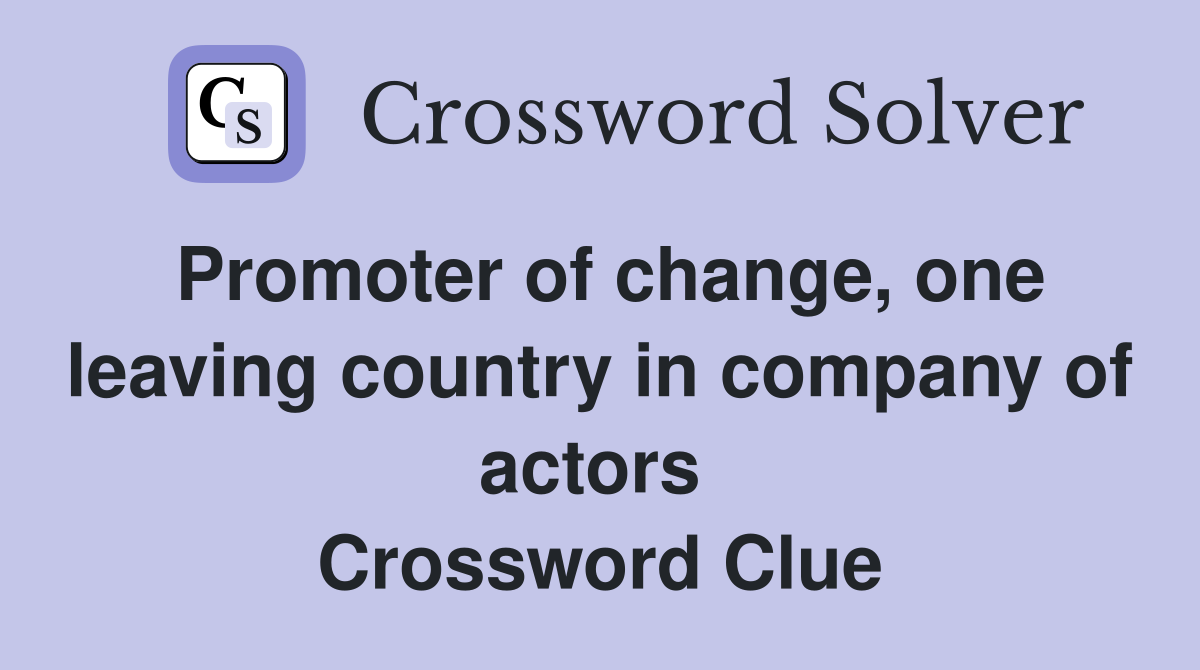 Promoter of change, one leaving country in company of actors  Crossword Clue
