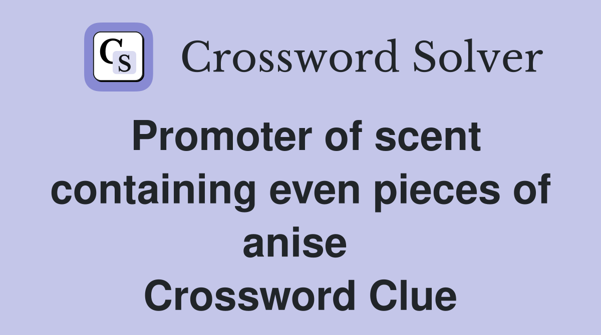 Promoter of scent containing even pieces of anise  Crossword Clue