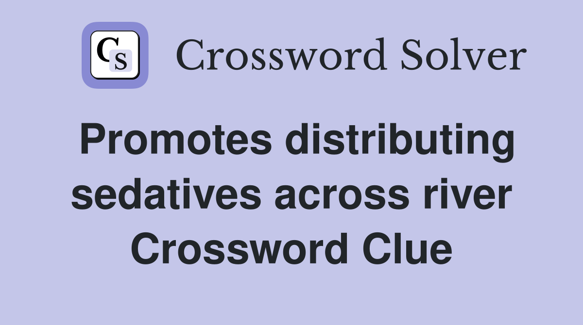 Promotes distributing sedatives across river Crossword Clue