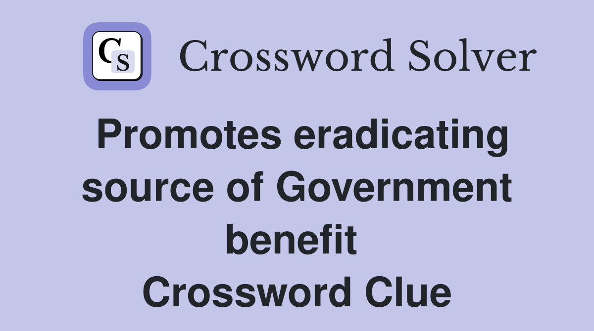 Promotes eradicating source of Government benefit  Crossword Clue