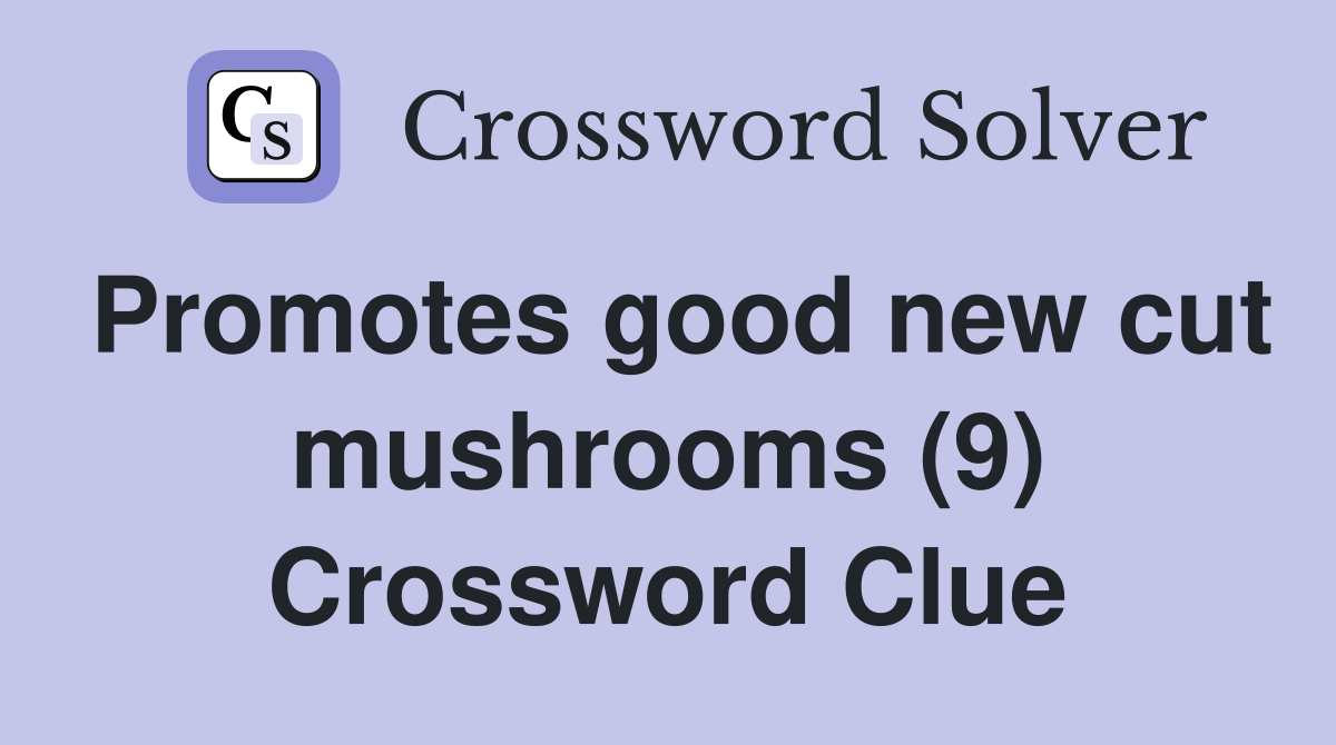Promotes good new cut mushrooms (9) Crossword Clue