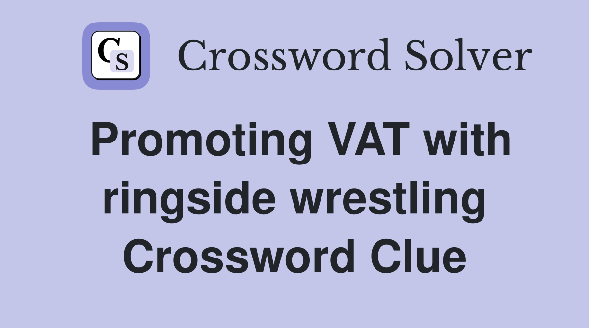Promoting VAT with ringside wrestling Crossword Clue