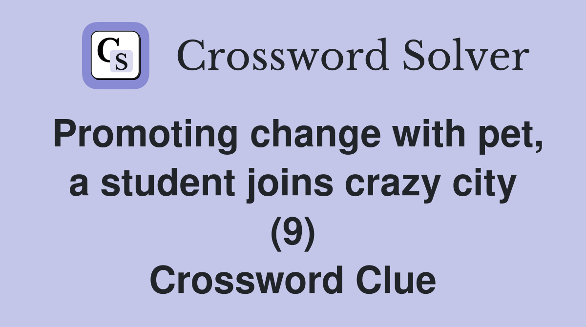 Promoting change with pet, a student joins crazy city (9) Crossword Clue