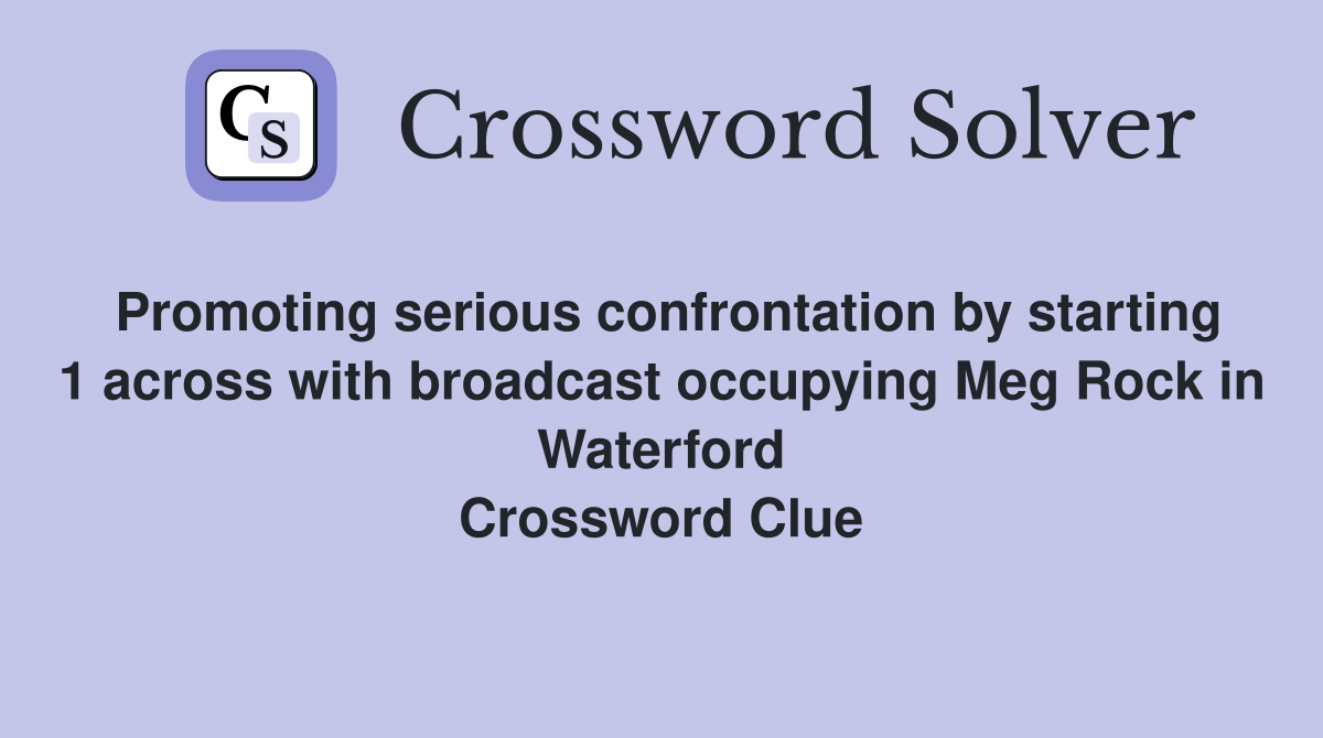 Promoting serious confrontation by starting 1 across with broadcast occupying Meg Rock in Waterford Crossword Clue