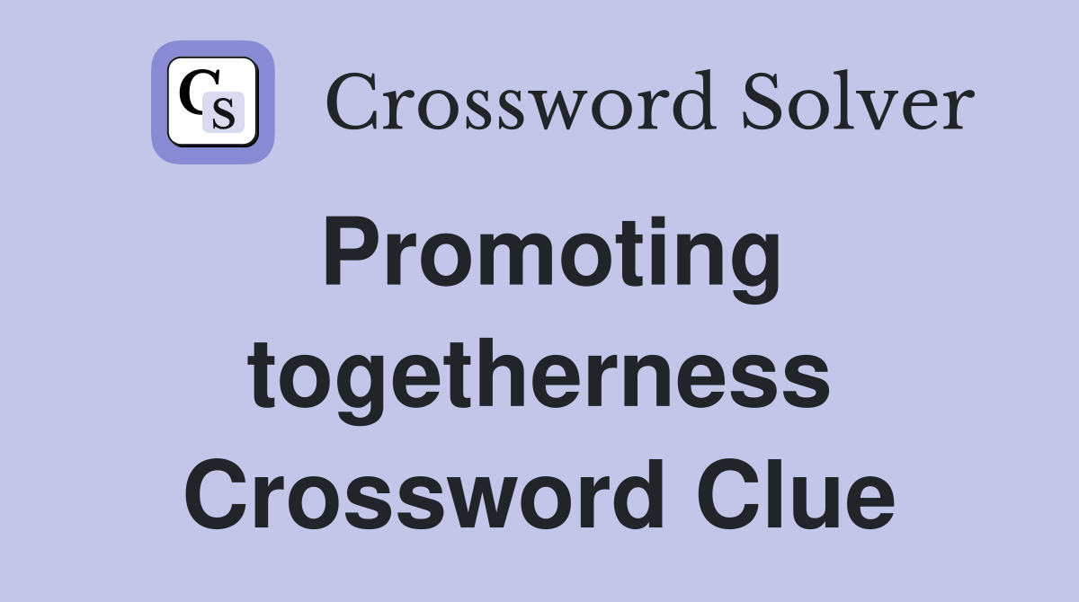 Promoting togetherness Crossword Clue