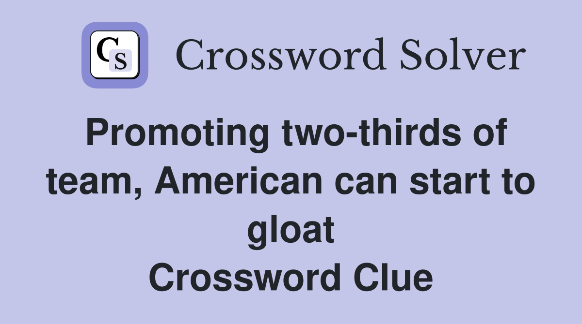 Promoting two-thirds of team, American can start to gloat Crossword Clue