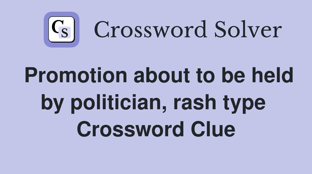 Promotion about to be held by politician, rash type  Crossword Clue