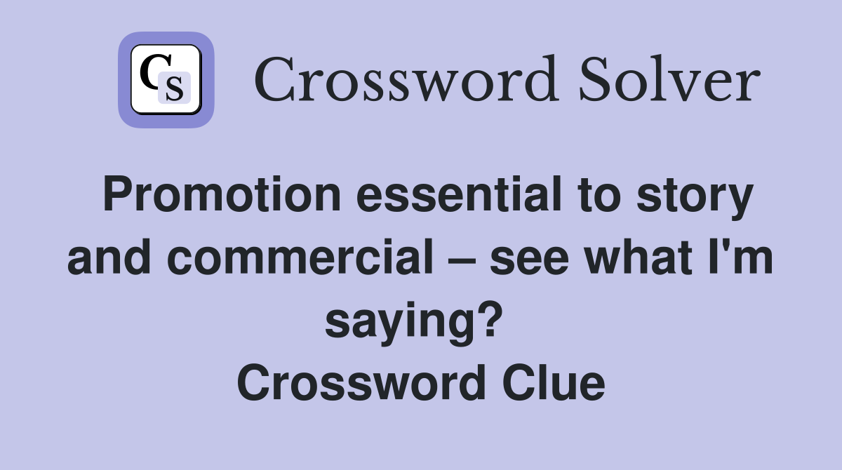 Promotion essential to story and commercial – see what I'm saying?  Crossword Clue