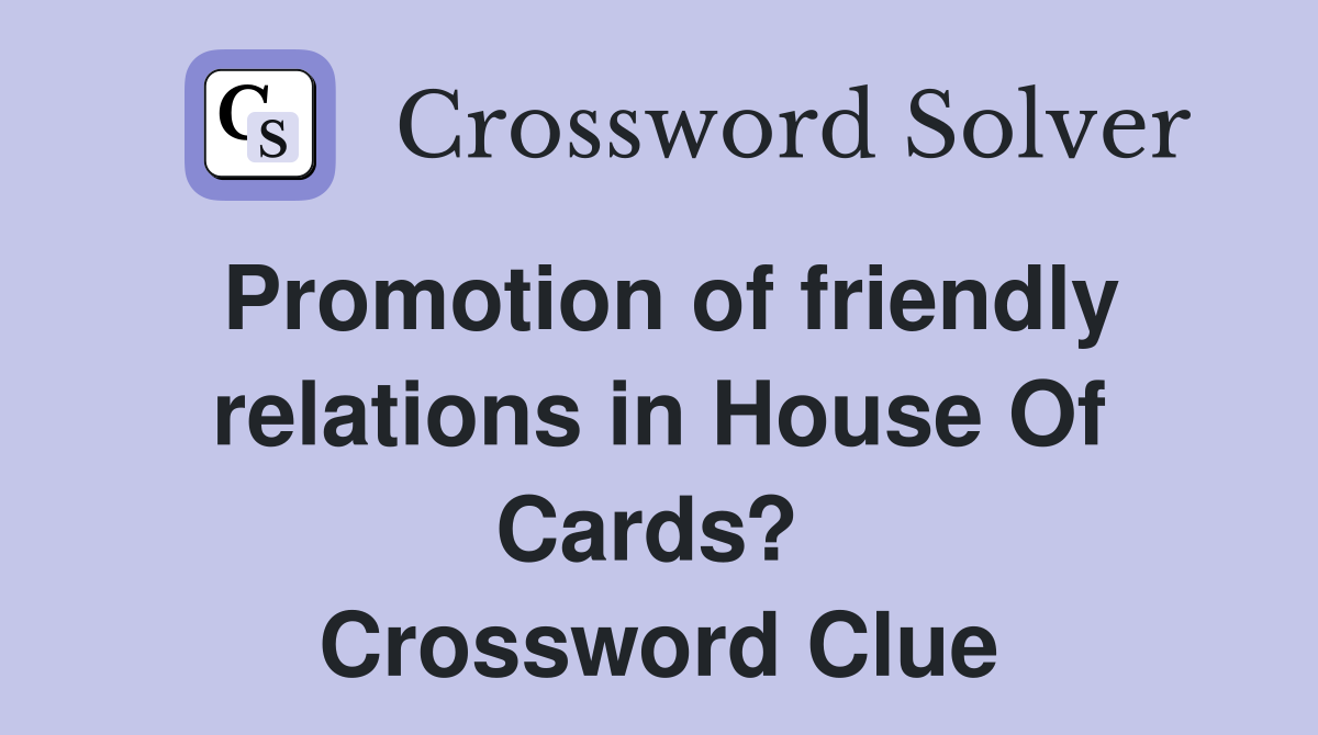 Promotion of friendly relations in House Of Cards?  Crossword Clue