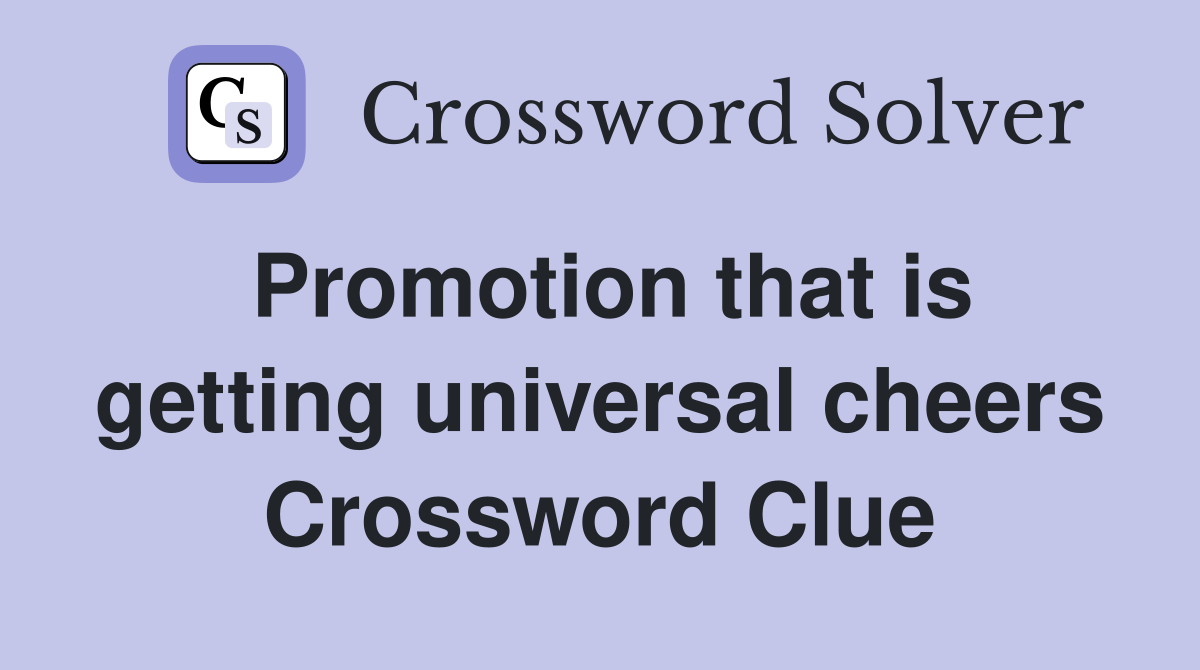 Promotion that is getting universal cheers Crossword Clue