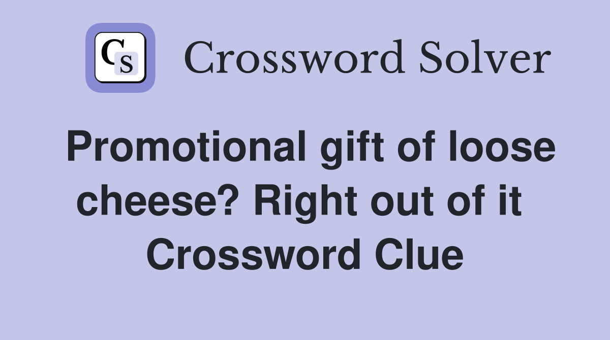 Promotional gift of loose cheese? Right out of it  Crossword Clue