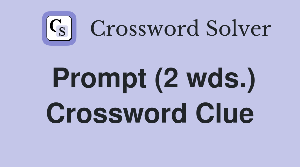 Prompt (2 wds.) Crossword Clue