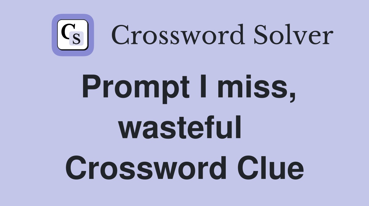 Prompt I miss, wasteful  Crossword Clue