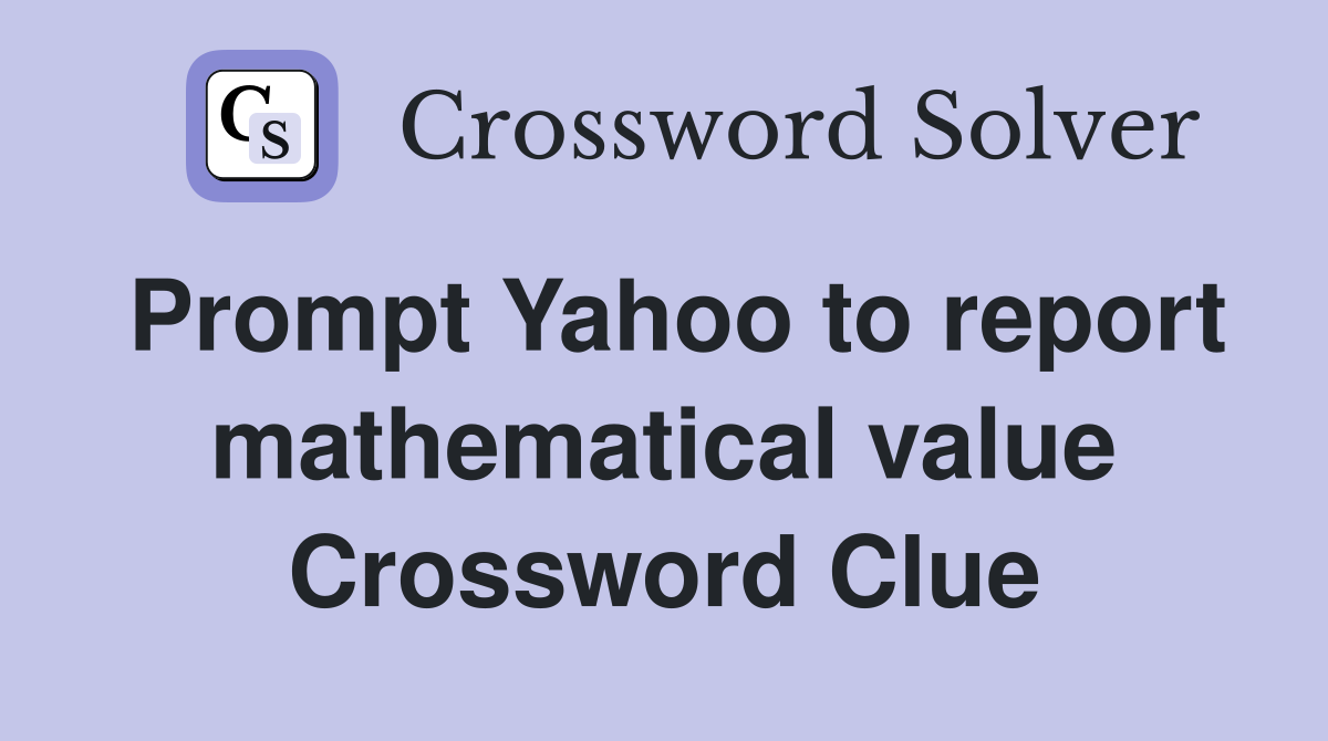 Prompt Yahoo to report mathematical value Crossword Clue