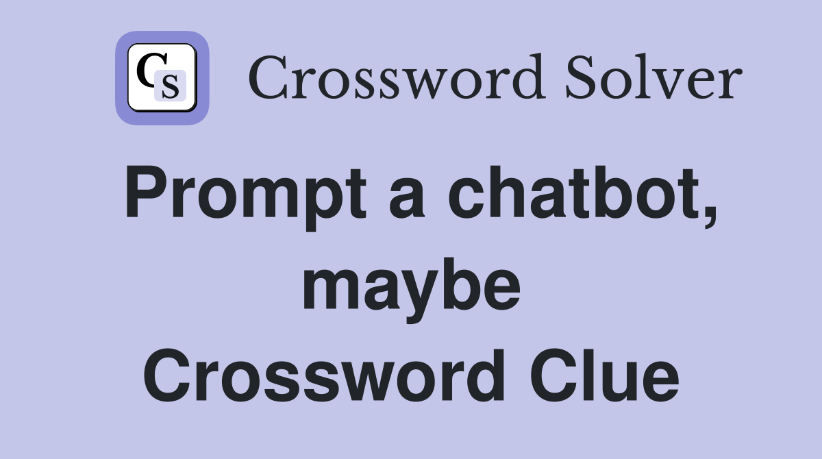 Prompt a chatbot, maybe Crossword Clue