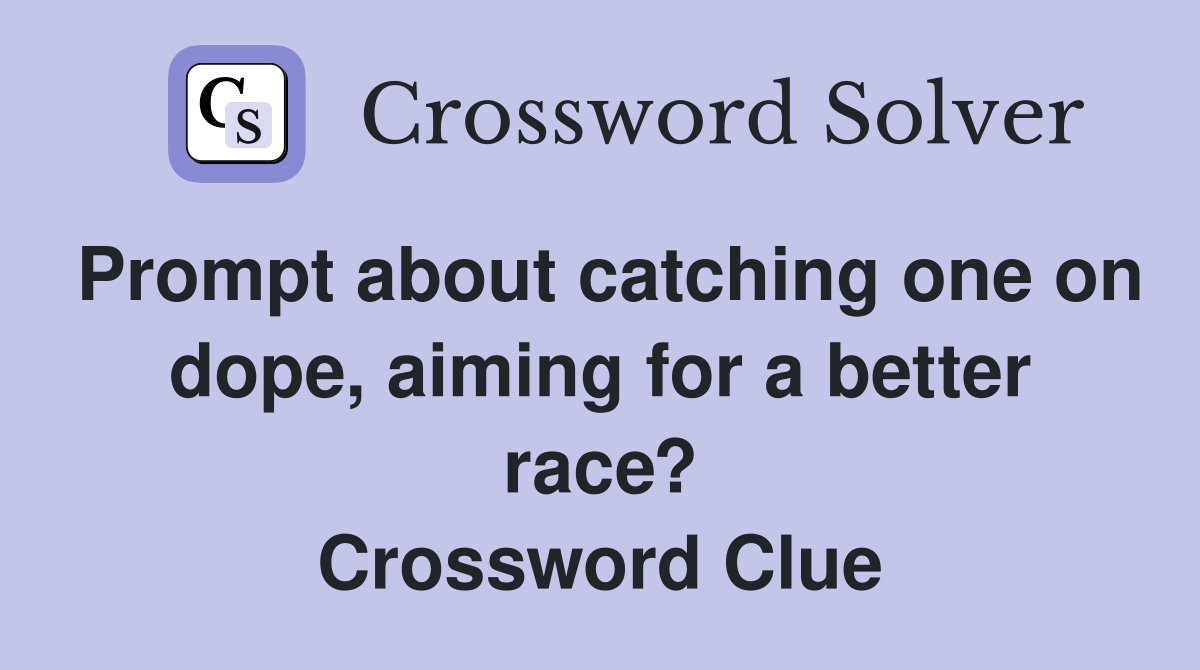 Prompt about catching one on dope, aiming for a better race? Crossword Clue