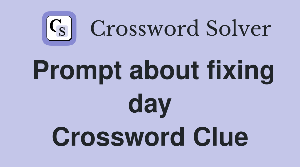 Prompt about fixing day Crossword Clue