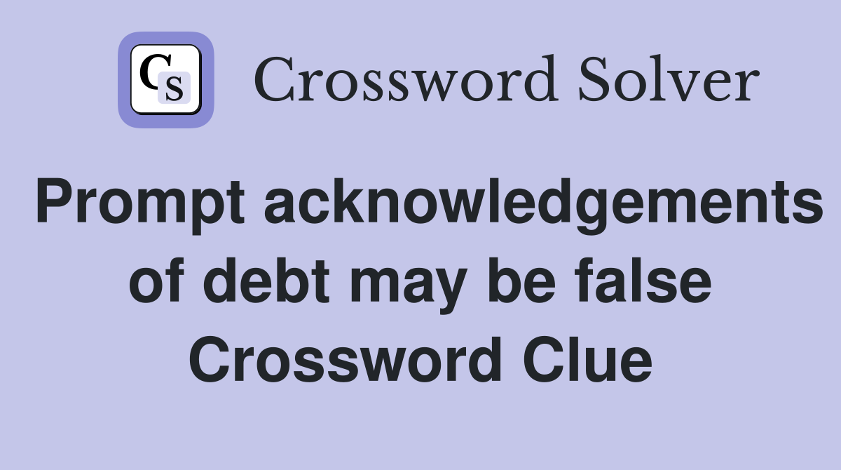Prompt acknowledgements of debt may be false Crossword Clue