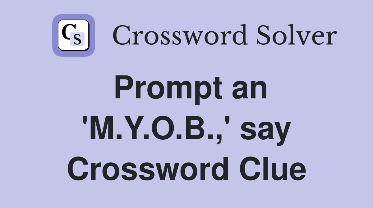 Prompt an 'M.Y.O.B.,' say Crossword Clue