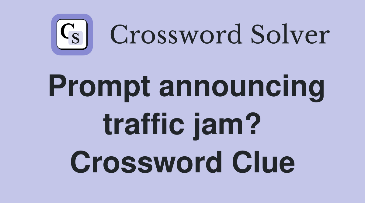 Prompt announcing traffic jam? Crossword Clue