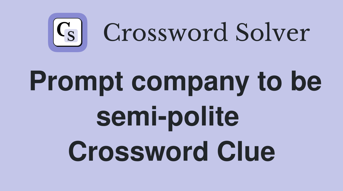 Prompt company to be semi-polite  Crossword Clue