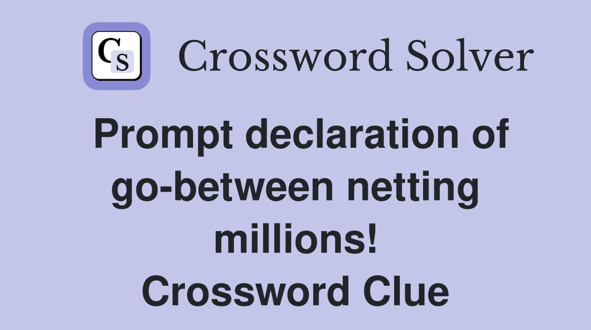 Prompt declaration of go-between netting millions! Crossword Clue