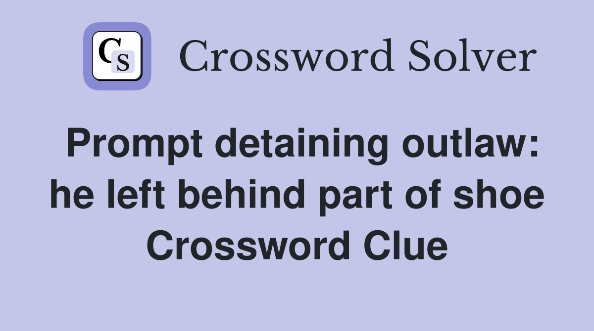 Prompt detaining outlaw: he left behind part of shoe Crossword Clue