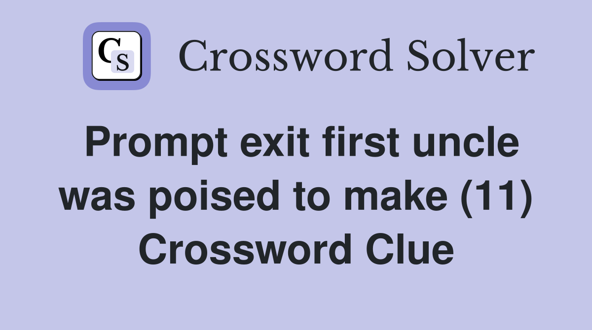 Prompt exit first uncle was poised to make (11) Crossword Clue