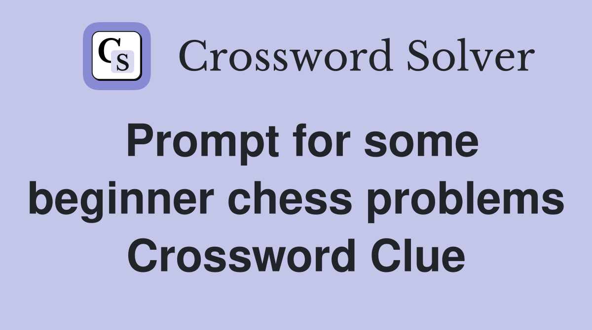 Prompt for some beginner chess problems Crossword Clue