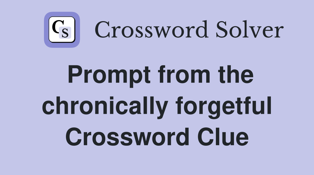 Prompt from the chronically forgetful Crossword Clue