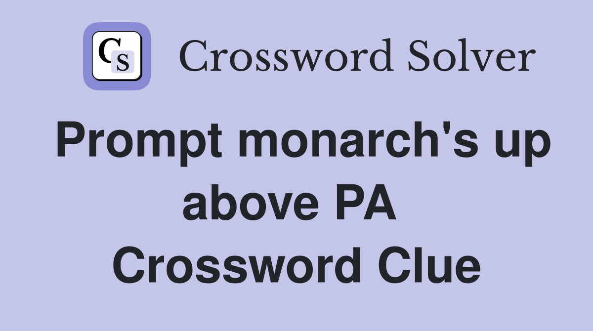 Prompt monarch's up above PA  Crossword Clue